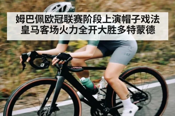 姆巴佩欧冠联赛阶段上演帽子戏法 皇马客场火力全开大胜多特蒙德
